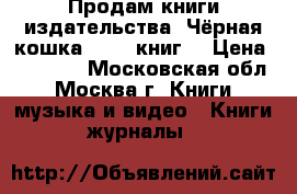 Продам книги издательства “Чёрная кошка “ 295 книг. › Цена ­ 68 000 - Московская обл., Москва г. Книги, музыка и видео » Книги, журналы   